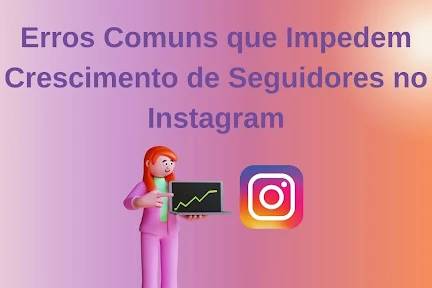 Erros Comuns que Impedem Crescimento de Seguidores no Instagram